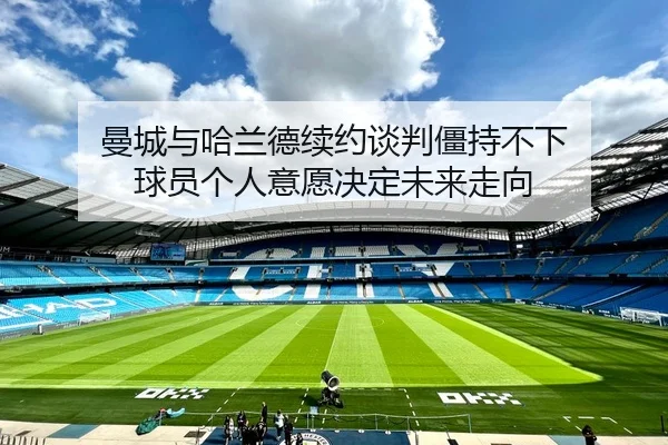 曼城与哈兰德续约谈判僵持不下 球员个人意愿决定未来走向